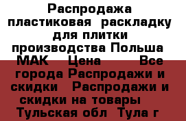 Распродажа пластиковая  раскладку для плитки производства Польша “МАК“ › Цена ­ 26 - Все города Распродажи и скидки » Распродажи и скидки на товары   . Тульская обл.,Тула г.